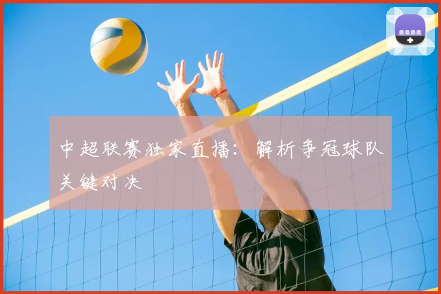 中超联赛独家直播:解析争冠球队关键对决