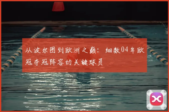 从波尔图到欧洲之巅：细数04年欧冠夺冠阵容的关键球员