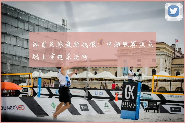 体育足球最新战报：中超联赛焦点战上演绝杀逆转