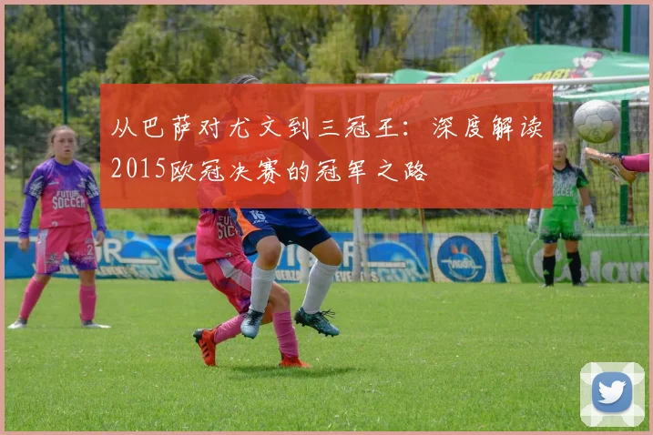 从巴萨对尤文到三冠王：深度解读2015欧冠决赛的冠军之路