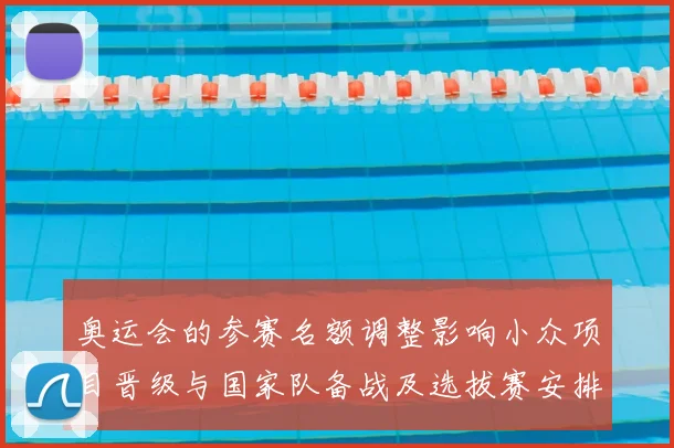 奥运会的参赛名额调整影响小众项目晋级与国家队备战及选拔赛安排