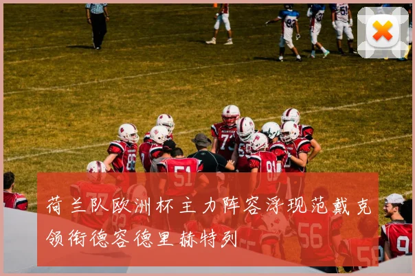 荷兰队欧洲杯主力阵容浮现范戴克领衔德容德里赫特列