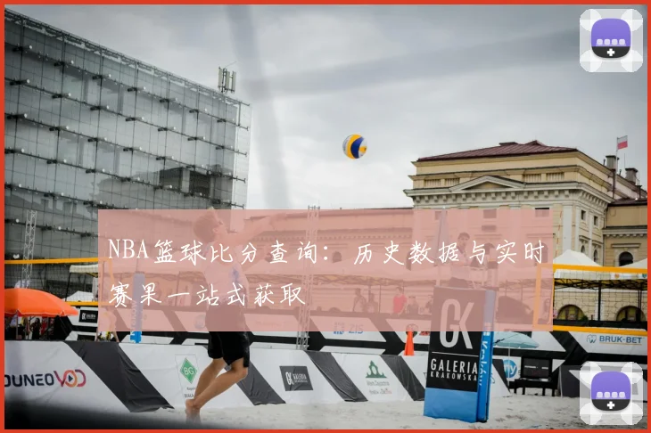 NBA篮球比分查询：历史数据与实时赛果一站式获取