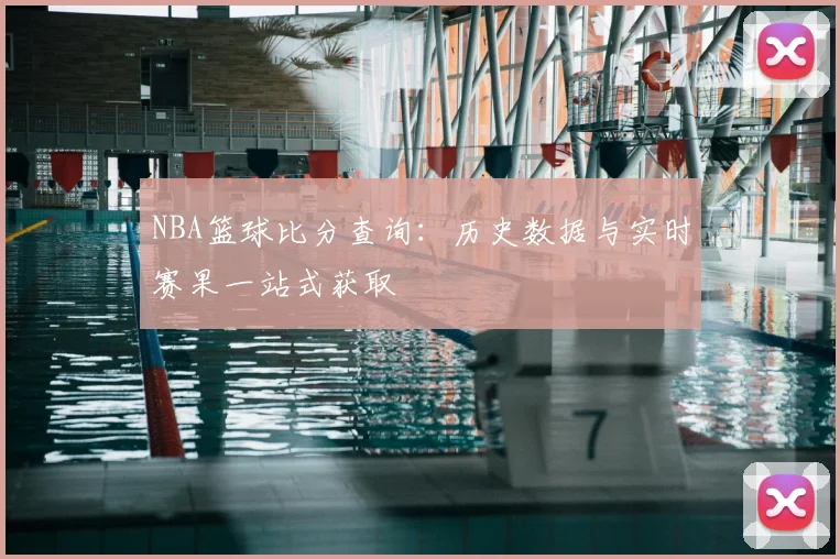 NBA篮球比分查询：历史数据与实时赛果一站式获取