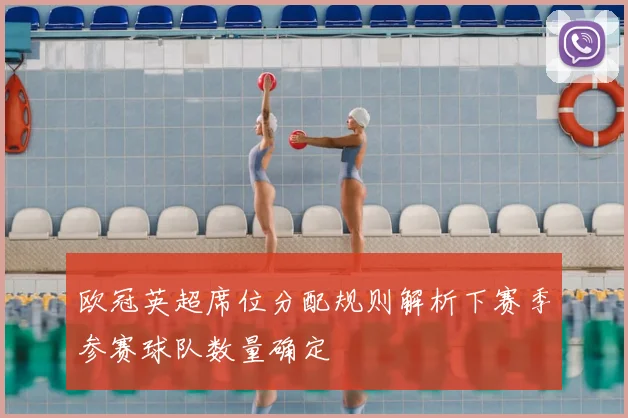 欧冠英超席位分配规则解析下赛季参赛球队数量确定