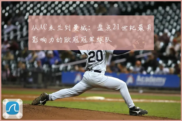 从AC米兰到曼城：盘点21世纪最具影响力的欧冠冠军球队