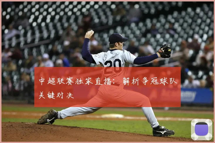 中超联赛独家直播:解析争冠球队关键对决