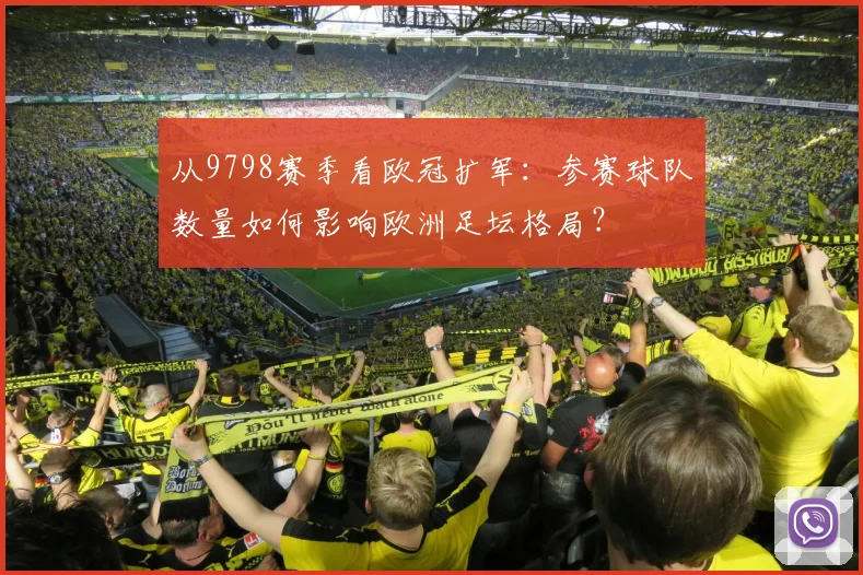 从9798赛季看欧冠扩军：参赛球队数量如何影响欧洲足坛格局？
